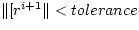 $ \Vert[ r^{i+1} \Vert < tolerance $