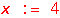 x := 4