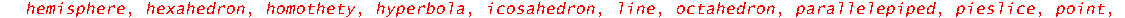 [arc, arrow, circle, cone, cuboid, curve, cutin, cutout, cylinder, disk, dodecahedron, ellipse, ellipticArc, hemisphere, hexahedron, homothety, hyperbola, icosahedron, line, octahedron, parallelepiped...