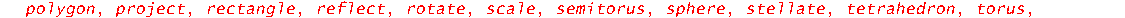 [arc, arrow, circle, cone, cuboid, curve, cutin, cutout, cylinder, disk, dodecahedron, ellipse, ellipticArc, hemisphere, hexahedron, homothety, hyperbola, icosahedron, line, octahedron, parallelepiped...