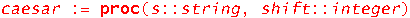 caesar := proc (s::string, shift::integer) local S, l, i, c; S := convert(s, 'bytes'); l := nops(S); for i to l do c := S[i]; if 97 <= c and c <= 122 then c := c-97+shift; c := irem(c, 26); if c < 0 t...