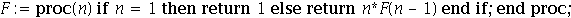 F := proc (n) if n = 1 then return 1 else return n*F(n-1) end if end proc