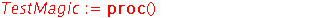 TestMagic := proc () local i, j, s; global A; s := A[1]+A[2]+A[3]; if s <> 15 then return false end if; s := A[4]+A[5]+A[6]; if s <> 15 then return false end if; s := A[7]+A[8]+A[9]; if s <> 15 then r...